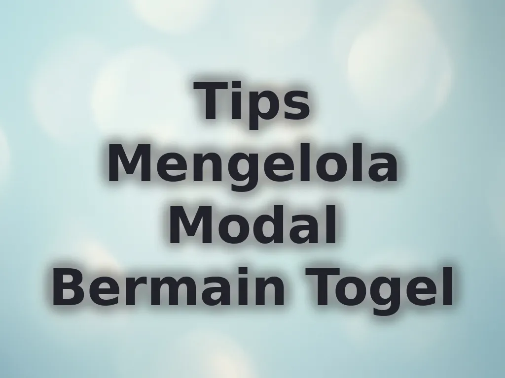 Tips Mengelola Modal Bermain Togel
